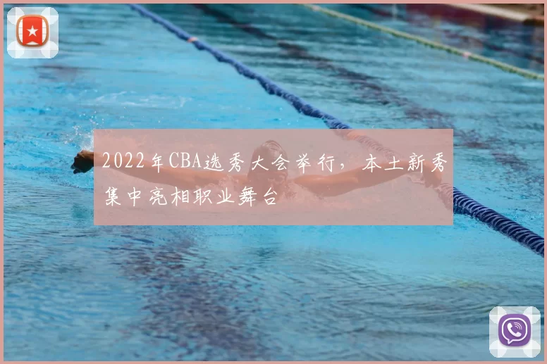2022年CBA选秀大会举行，本土新秀集中亮相职业舞台