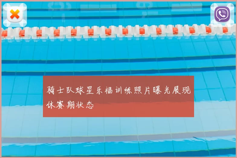 骑士队球星乐福训练照片曝光展现休赛期状态
