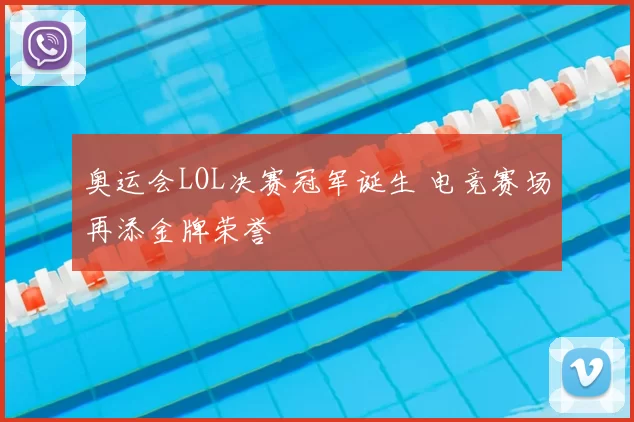 奥运会LOL决赛冠军诞生 电竞赛场再添金牌荣誉
