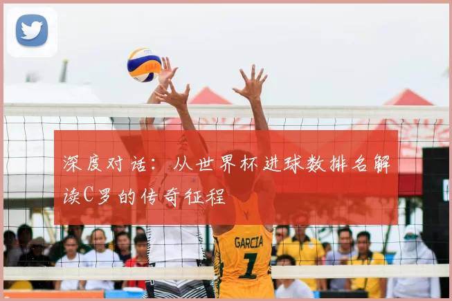 深度对话:从世界杯进球数排名解读C罗的传奇征程