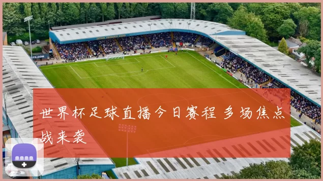 世界杯足球直播今日赛程 多场焦点战来袭