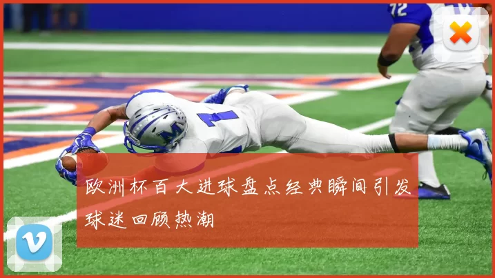 欧洲杯百大进球盘点经典瞬间引发球迷回顾热潮