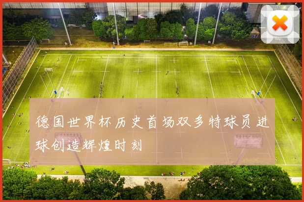 德国世界杯历史首场双多特球员进球创造辉煌时刻