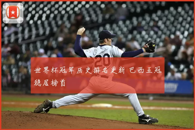 世界杯冠军历史排名更新 巴西五冠稳居榜首