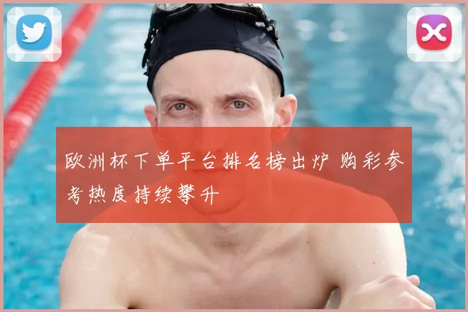 欧洲杯下单平台排名榜出炉 购彩参考热度持续攀升