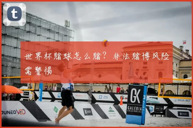 世界杯赌球怎么赌？非法赌博风险需警惕