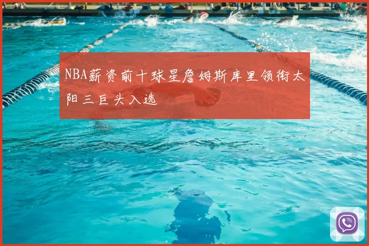 NBA薪资前十球星詹姆斯库里领衔太阳三巨头入选